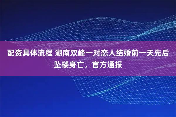 配资具体流程 湖南双峰一对恋人结婚前一天先后坠楼身亡，官方通报