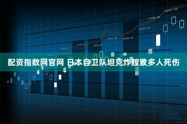 配资指数网官网 日本自卫队坦克炸膛致多人死伤