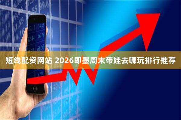 短线配资网站 2026即墨周末带娃去哪玩排行推荐