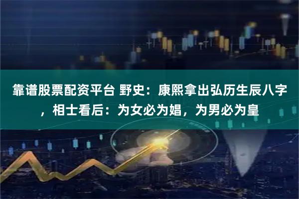 靠谱股票配资平台 野史：康熙拿出弘历生辰八字，相士看后：为女必为娼，为男必为皇