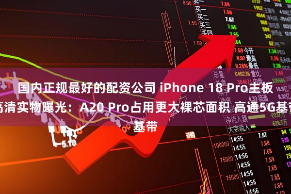 国内正规最好的配资公司 iPhone 18 Pro主板高清实物曝光：A20 Pro占用更大裸芯面积 高通5G基带