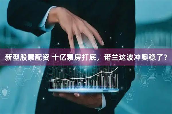 新型股票配资 十亿票房打底，诺兰这波冲奥稳了？