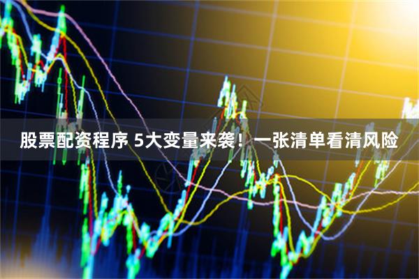 股票配资程序 5大变量来袭！一张清单看清风险