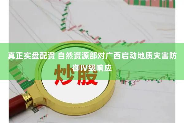 真正实盘配资 自然资源部对广西启动地质灾害防御Ⅳ级响应